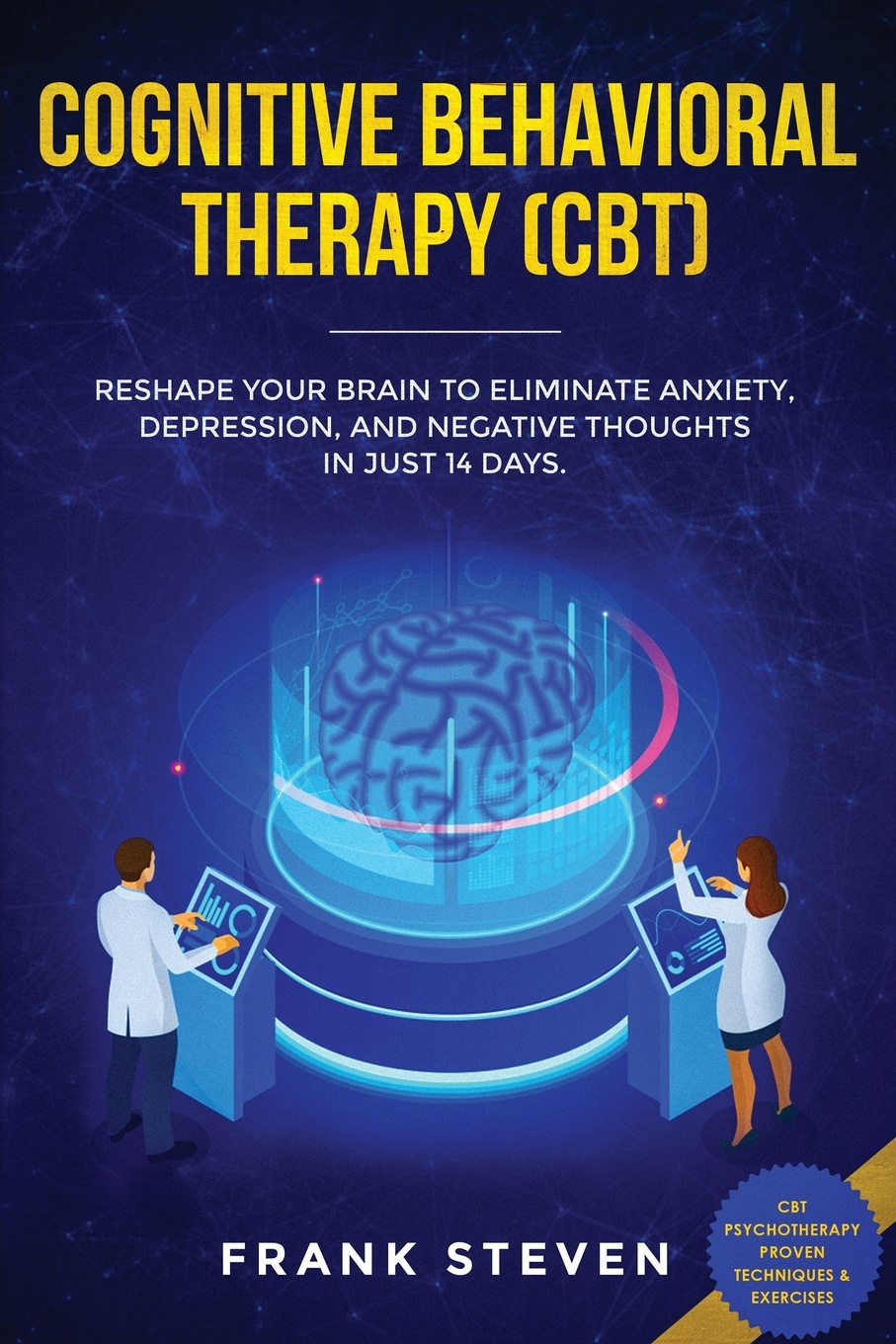 Cognitive Behavioral Therapy (CBT). Reshape Your Brain to Eliminate Anxiety, Depression, and Negative Thoughts in Just 14 Days: CBT Psychotherapy Proven Techniques & Exercises