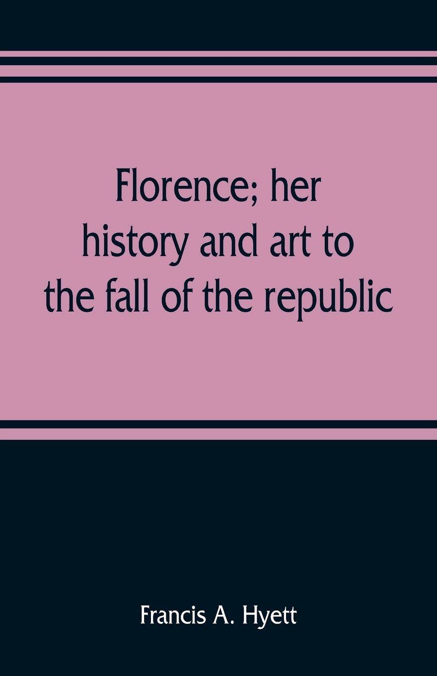 Florence; her history and art to the fall of the republic