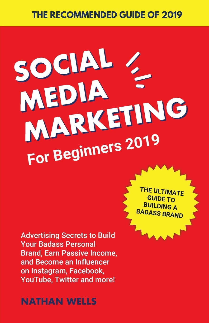 Social Media Marketing for Beginners 2019. Advertising Secrets to Build Your Badass Personal Brand, Earn Passive Income, and Become an Influencer on Instagram, Facebook, YouTube, Twitter and more!