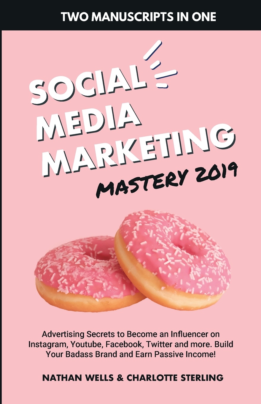 Social Media Marketing Mastery 2019. (2 MANUSCRIPTS IN 1) : Advertising Secrets to Become an Influencer on Instagram, Youtube, Facebook, Twitter and ... Your Badass Brand and Earn Passive Income!