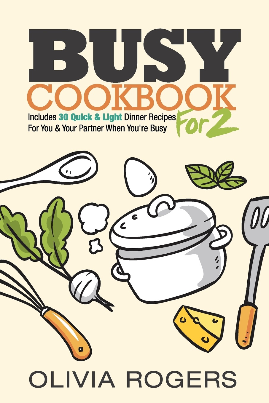 Olivia Rogers Busy Cookbook for 2. Includes 30 Quick & Light Dinner Recipes for You & Your Partner When You're Busy цена Olivia Rogers Busy Cookbook for 2. Includes 30 Quick & Light Dinner Recipes for You & Your Partner When You're Busy цены онлайн