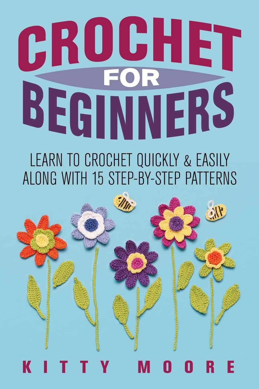 Crochet For Beginners (2nd Edition). Learn To Crochet Quickly & Easily Along With 15 Step-By-Step Patterns