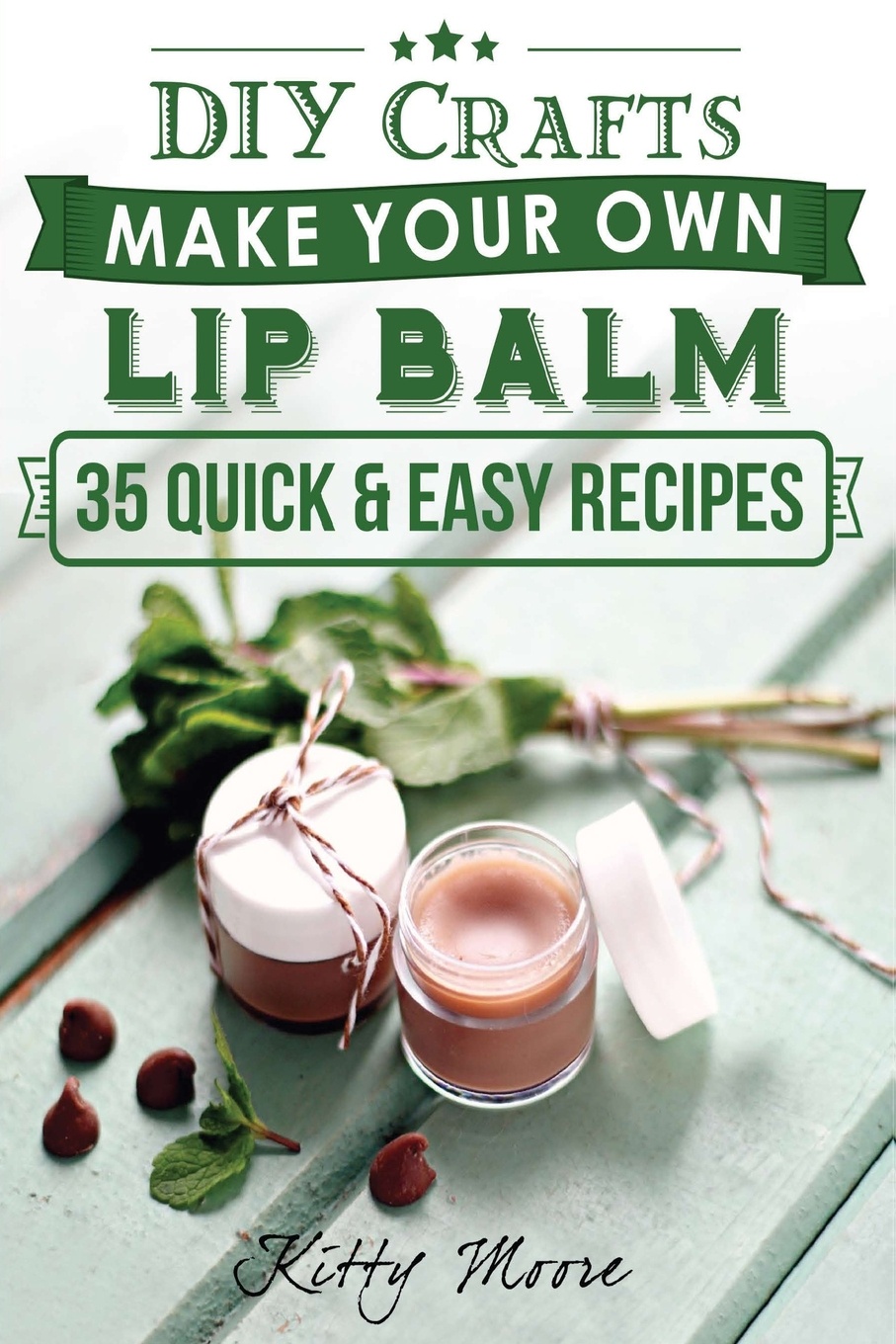 Lip Balm. Make Your Own Lip Balm With These 35 Quick & Easy Recipes! (2nd Edition)