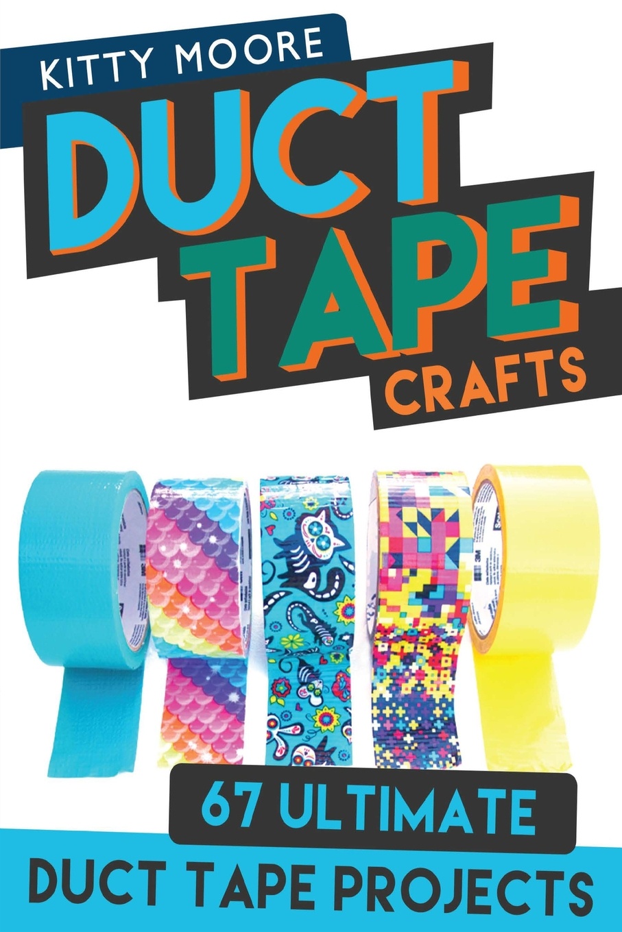 Duct Tape Crafts (3rd Edition). 67 Ultimate Duct Tape Crafts - For Purses, Wallets & Much More!