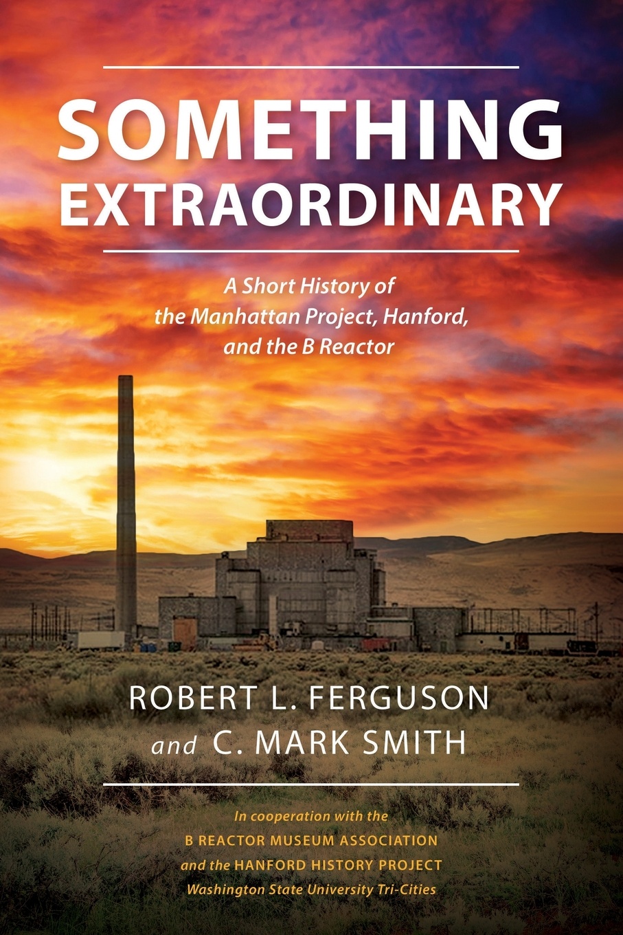 Something Extraordinary. A Short History of the Manhattan Project, Hanford, and the B Reactor