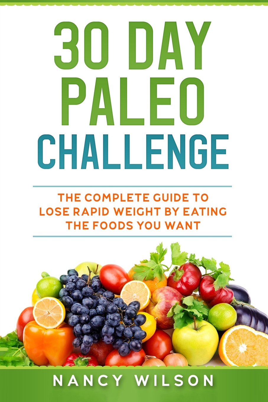 30 Day Paleo Challenge. The Complete Guide to Lose Rapid Weight by Eating the Foods you Want