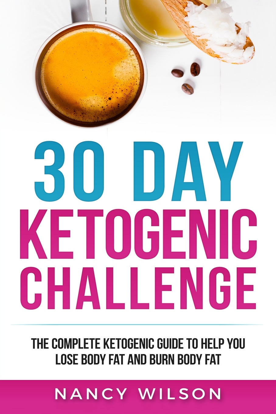 30 Day Ketogenic Challenge. The Complete Ketogenic Guide to Help You Lose Weight and Burn Body Fat