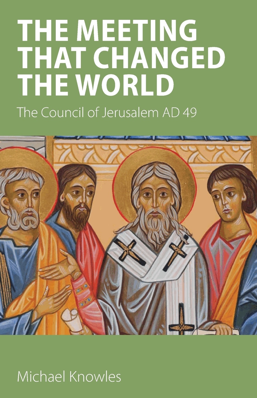 The Meeting that Changed the World. The Council of Jerusalem AD 49