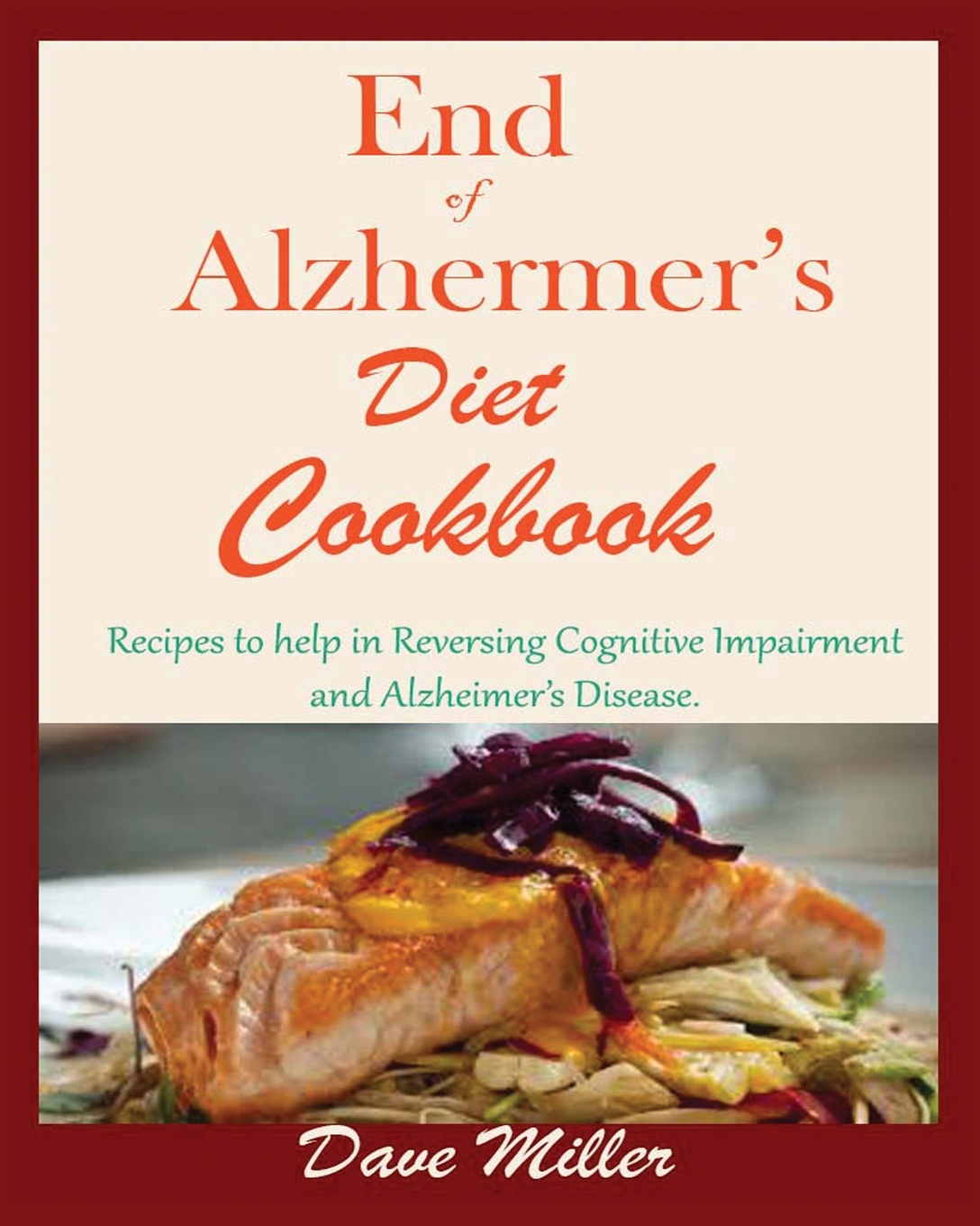 End Of Alzheimer Cookbook. Recipes to help in Reversing Cognitive Impairment and Alzheimer`s Disease.