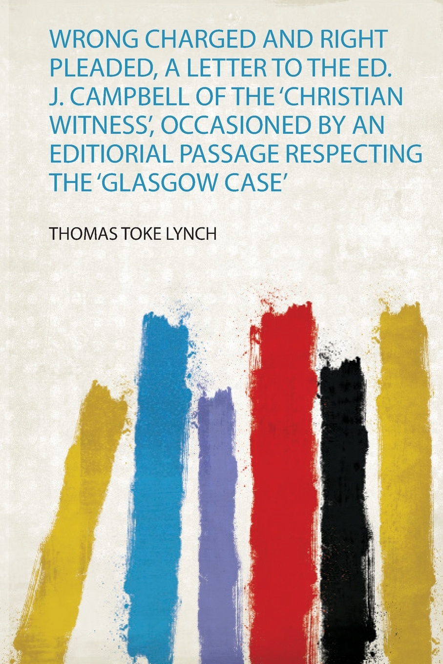 Wrong Charged and Right Pleaded, a Letter to the Ed. J. Campbell of the `Christian Witness`, Occasioned by an Editiorial Passage Respecting the `Glasgow Case`