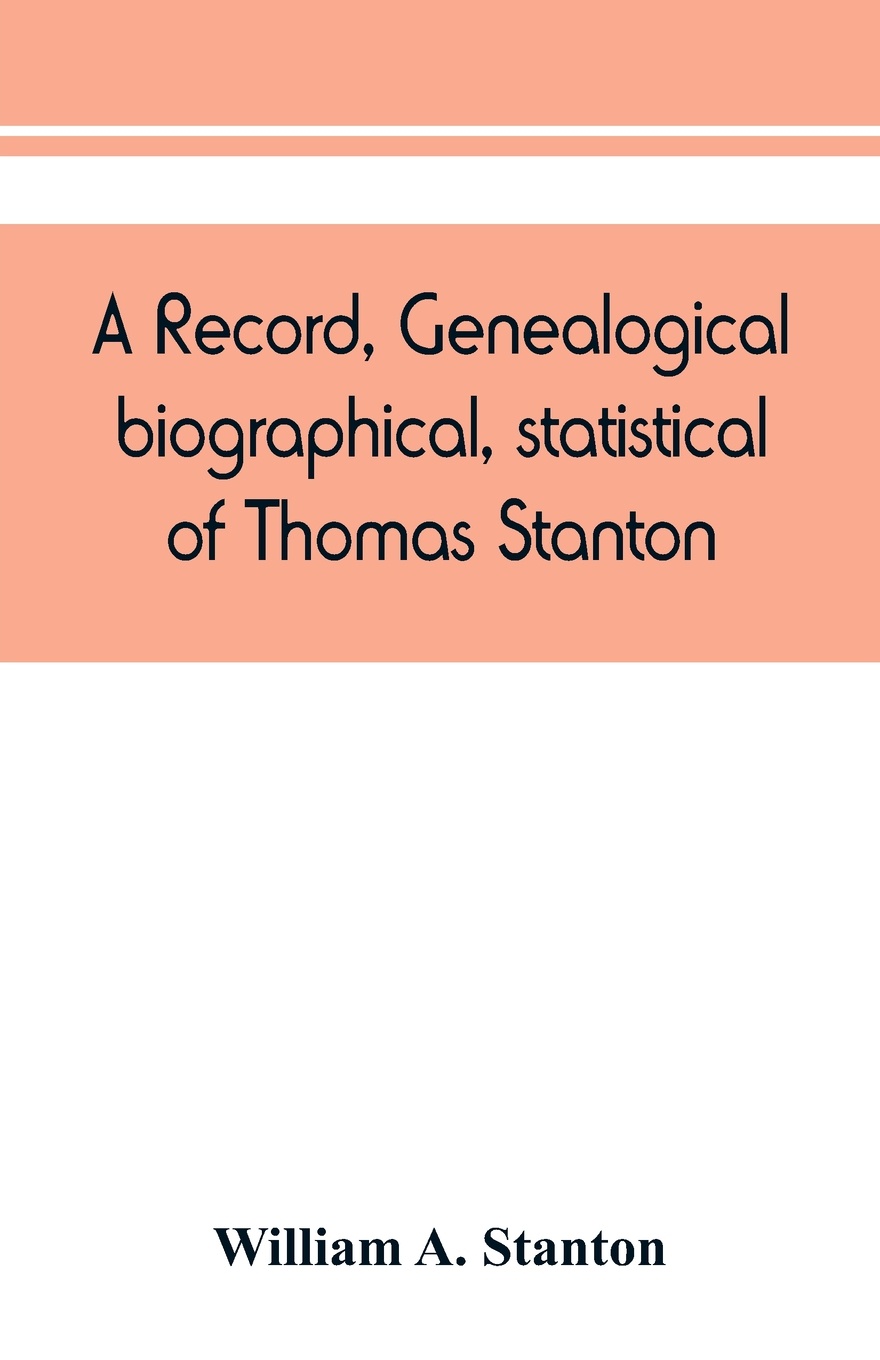 A record, genealogical, biographical, statistical, of Thomas Stanton, of Connecticut and his descendants. 1635-1891