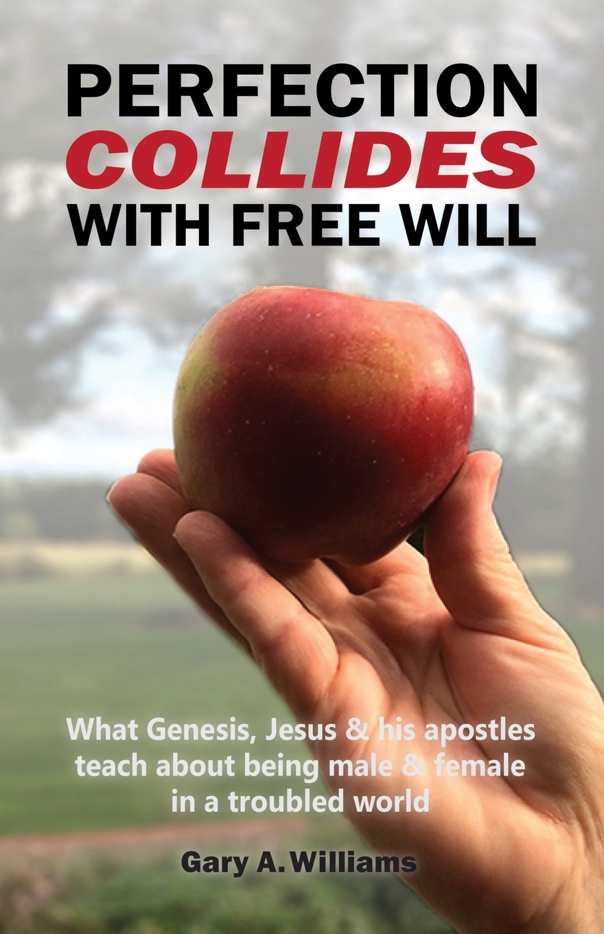 Perfection Collides With Free Will. What Genesis, Jesus & his apostles teach about being male & female in a troubled world