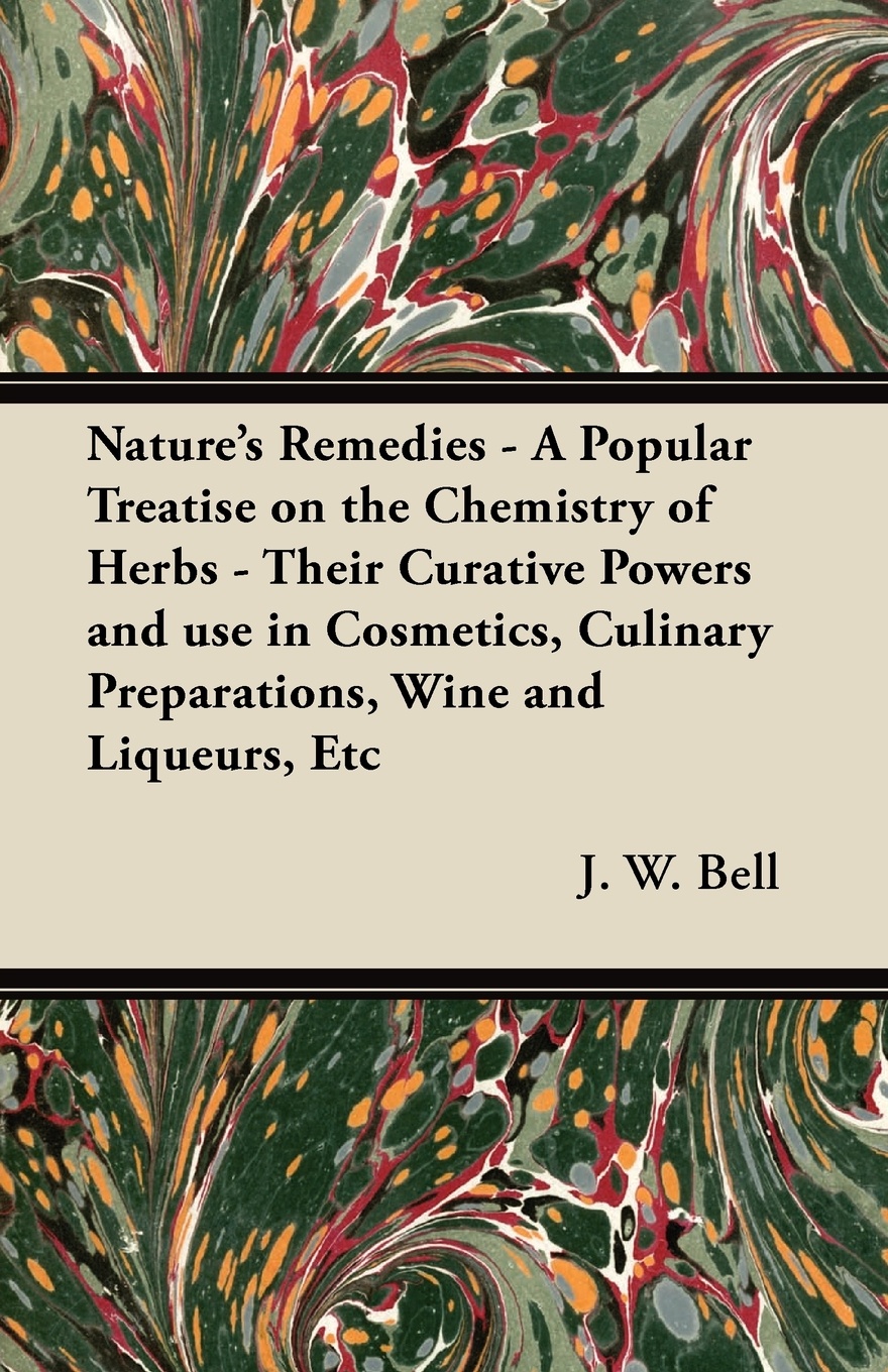 Nature`s Remedies - A Popular Treatise on the Chemistry of Herbs - Their Curative Powers and use in Cosmetics, Culinary Preparations, Wine and Liqueurs, Etc