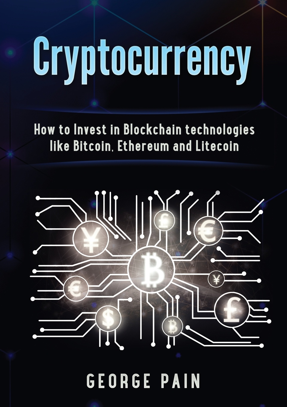 Cryptocurrency. How to Invest in Blockchain technologies like Bitcoin, Ethereum and Litecoin