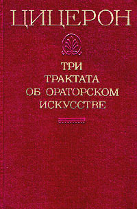 Книга "Цицерон. Три трактата об ораторском искусстве" Цицерон Марк ...