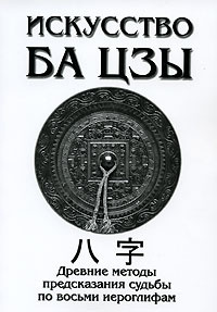 Искусство Ба Цзы. Древние методы предсказания судьбы по восьми иероглифам  #1