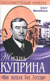 Книга "Жизнь Куприна. "Мне нельзя без России"" Михайлов Олег Николаевич ...