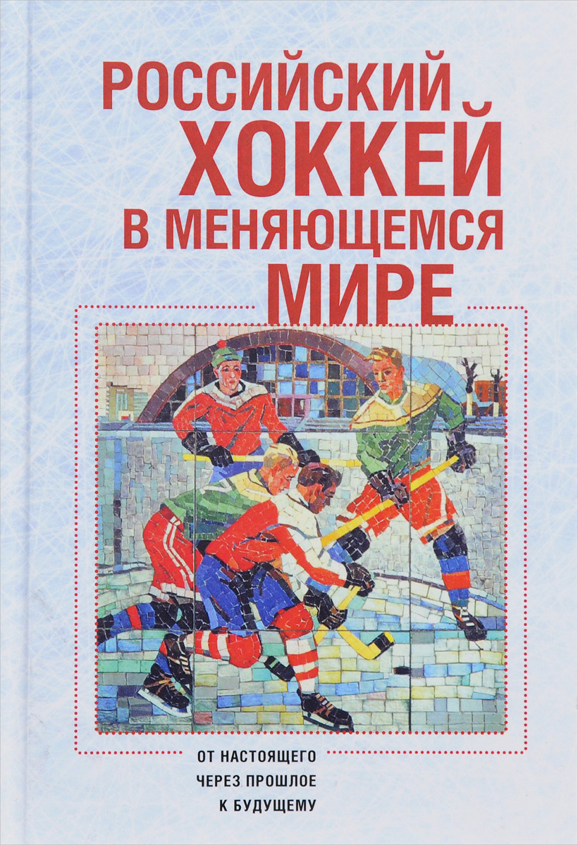 Книга "Российский хоккей в меняющемся мире. От настоящего через прошлое ...