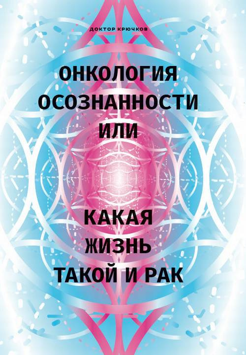Книга "Онкология осознанности, или Какая жизнь, такой и рак" Крючков ...