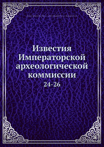 Купить Известия Императорской археологической коммиссии. 24-26