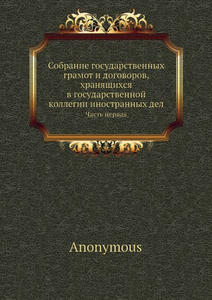 Купить Собрание государственных грамот и договоров, хранящихся в государственной коллегии иностранных дел. Часть первая