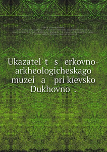 Купить Ukazatel. t s erkovno-arkheologicheskago muzei a pri kievskoi Dukhovnoi .