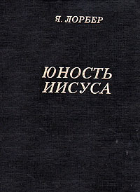 Юность иисусу. Яков Лорбер Юность Иисуса. Юность Иисусу сборник. Иисус в юности. Книга Юность Иисуса фото.