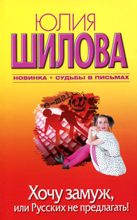 Хочу замуж, или Русских не предлагать! | Шилова Юлия Витальевна ...