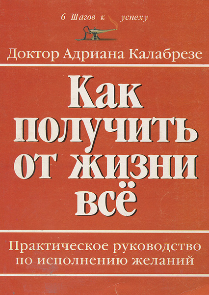 Как получить от жизни все. Практическое руководство по исполнению ...