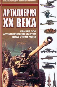 Артиллерия XX века. Свыше 300 артиллерийских систем всех стран мира ...