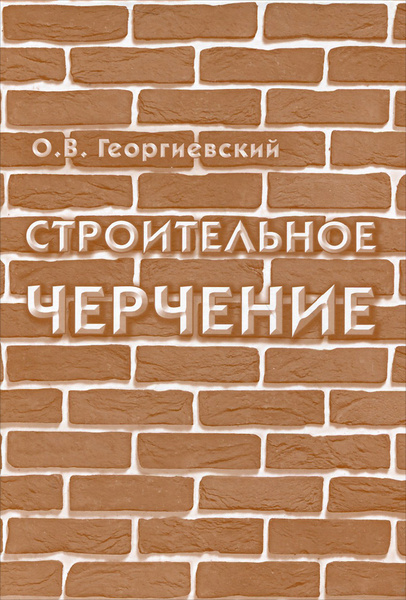 Книги чертежи строительных скачать Строительное черчение. Учебник (Георгиевский О.В) Георгиевский Олег Викторович -