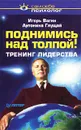 Поднимись над толпой! Тренинг лидерства - Вагин Игорь Олегович, Глущай Антонина Ивановна