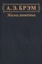 А. Э. Брэм. Жизнь животных. В трех томах. Том 1. Млекопитающие - Брем Альфред Эдмунд