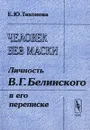 Человек без маски. Личность В. Г. Белинского в его переписке - Е. Ю. Тихонова