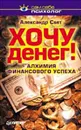 Хочу денег! Алхимия финансового успеха - Александр Свет