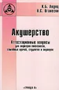 Акушерство. Аттестационные вопросы для акушеров-гинекологов, семейных врачей, студентов и акушерок - К. Б. Акунц, Н. С. Оганесян