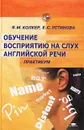 Обучение восприятию на слух английской речи. Практикум - Я. М. Колкер, Е. С. Устинова