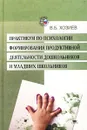 Практикум по психологии формирования продуктивной деятельности дошкольников и младших школьников - Хозиев Вадим Борисович