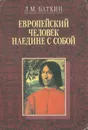 Европейский человек наедине с собой. Очерки о культурно-исторических основаниях и пределах личного самосознания - Л. М. Баткин