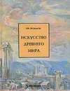 Искусство древнего мира - Лев Любимов