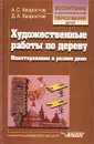 Художественные работы по дереву. Макетирование и резное дело - А. С. Хворостов, Д. А. Хворостов