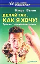 Делай так, как я хочу! Тренинг психоподавления - Вагин Игорь Олегович
