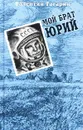 Мой брат Юрий. Документальная повесть - Валентин Гагарин