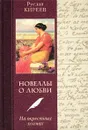 Новеллы о любви. На окрестных холмах - Руслан Киреев