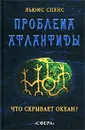 Проблема Атлантиды. Что скрывает океан? - Льюис Спенс