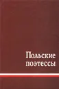 Польские поэтессы - Наталья Астафьева,Казимира Иллакович,Вислава Шимборская,Халина Посвятовская,Мария Павликовская-Ясножевская,Ева Липская,Уршуля