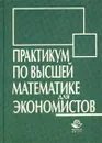 Практикум по высшей математике для экономистов - Кремер Наум Шевелевич, Путко Борис Александрович