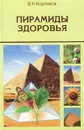 Пирамиды здоровья, или Целебная сила пирамид - Кортиков Владимир Николаевич