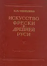 Искусство фрески в Древней Руси - Н. М. Чернышев