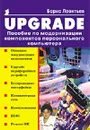 UPGRADE. Пособие по модернизации компонентов персонального компьютера - Леонтьев Борис Константинович